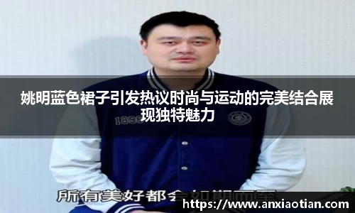 姚明蓝色裙子引发热议时尚与运动的完美结合展现独特魅力