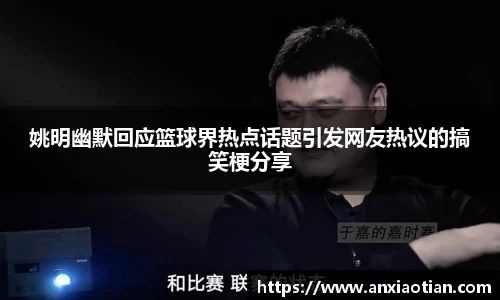 姚明幽默回应篮球界热点话题引发网友热议的搞笑梗分享