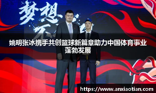 姚明张冰携手共创篮球新篇章助力中国体育事业蓬勃发展