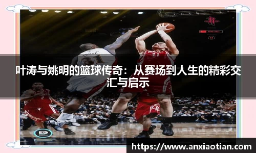叶涛与姚明的篮球传奇：从赛场到人生的精彩交汇与启示