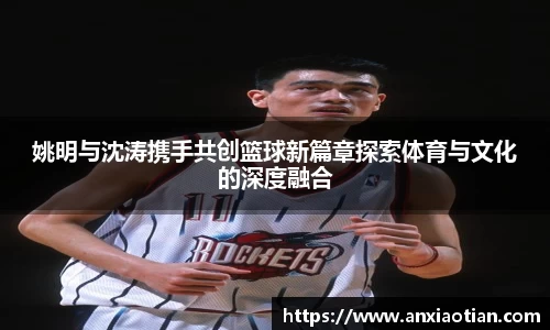 姚明与沈涛携手共创篮球新篇章探索体育与文化的深度融合