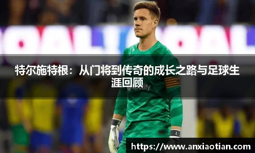 特尔施特根：从门将到传奇的成长之路与足球生涯回顾