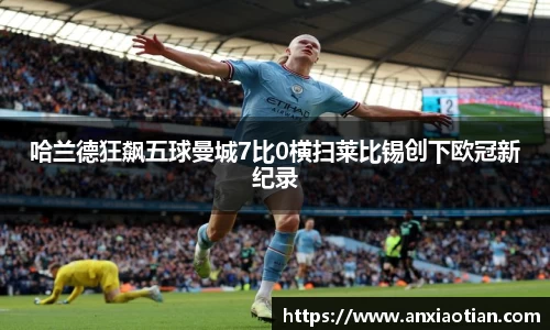 哈兰德狂飙五球曼城7比0横扫莱比锡创下欧冠新纪录