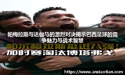 帕梅拉斯与达伽马的激烈对决揭示巴西足球的竞争魅力与战术智慧