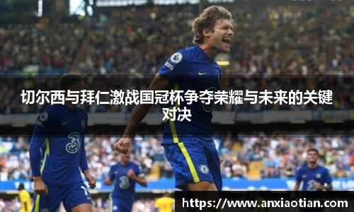 切尔西与拜仁激战国冠杯争夺荣耀与未来的关键对决