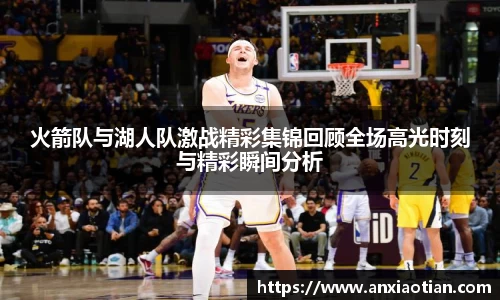 火箭队与湖人队激战精彩集锦回顾全场高光时刻与精彩瞬间分析