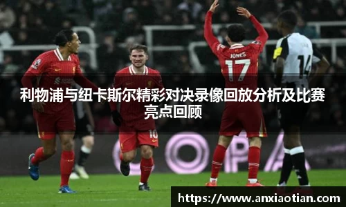 利物浦与纽卡斯尔精彩对决录像回放分析及比赛亮点回顾