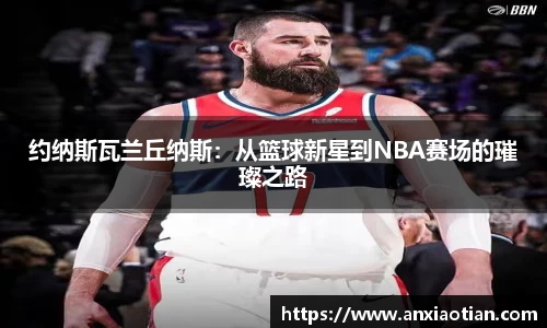 约纳斯瓦兰丘纳斯：从篮球新星到NBA赛场的璀璨之路