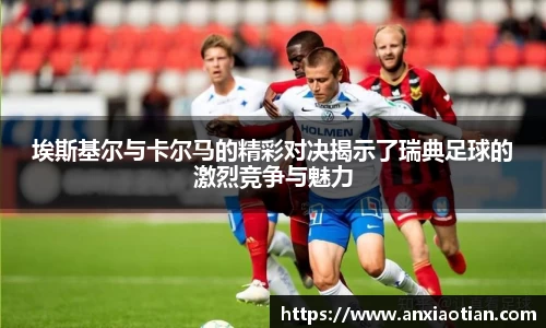 埃斯基尔与卡尔马的精彩对决揭示了瑞典足球的激烈竞争与魅力
