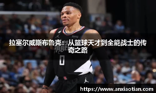 拉塞尔威斯布鲁克：从篮球天才到全能战士的传奇之路