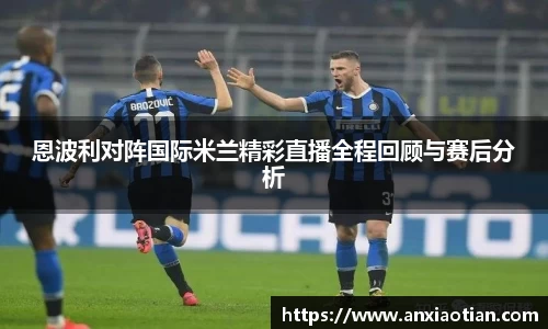 恩波利对阵国际米兰精彩直播全程回顾与赛后分析