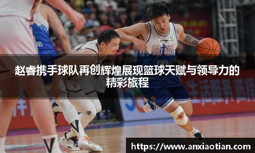 赵睿携手球队再创辉煌展现篮球天赋与领导力的精彩旅程