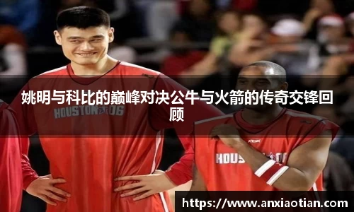 姚明与科比的巅峰对决公牛与火箭的传奇交锋回顾