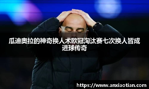 瓜迪奥拉的神奇换人术欧冠淘汰赛七次换人皆成进球传奇