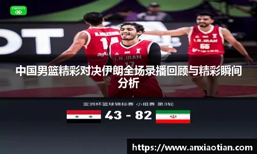 中国男篮精彩对决伊朗全场录播回顾与精彩瞬间分析