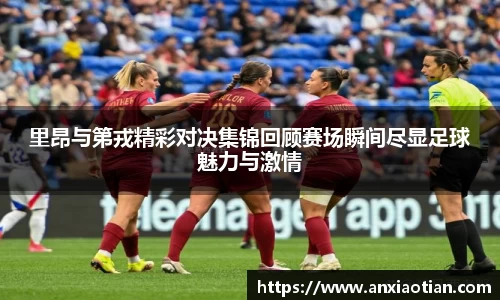 里昂与第戎精彩对决集锦回顾赛场瞬间尽显足球魅力与激情