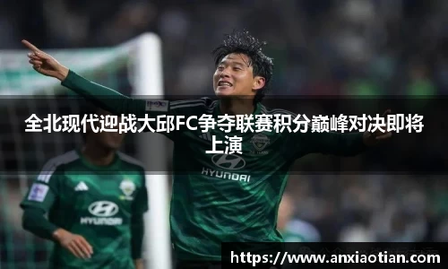 全北现代迎战大邱FC争夺联赛积分巅峰对决即将上演