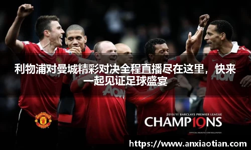 利物浦对曼城精彩对决全程直播尽在这里，快来一起见证足球盛宴