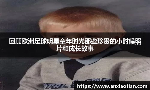 回顾欧洲足球明星童年时光那些珍贵的小时候照片和成长故事