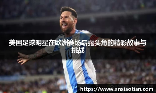 美国足球明星在欧洲赛场崭露头角的精彩故事与挑战